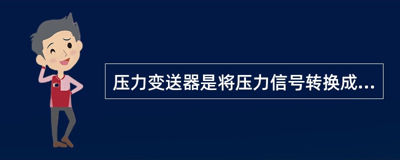 压力变送器是将压力信号转换成标准信号的一种仪表。