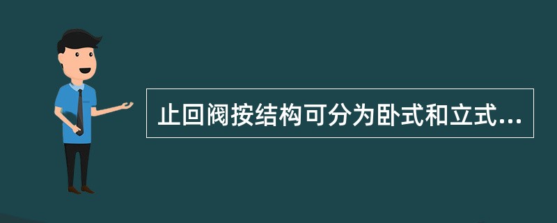 止回阀按结构可分为卧式和立式两种。