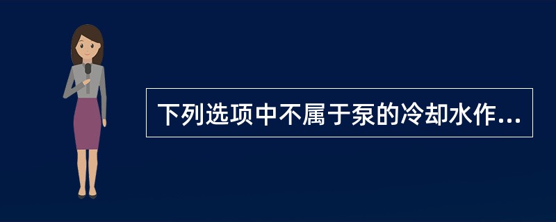 下列选项中不属于泵的冷却水作用的是（）。