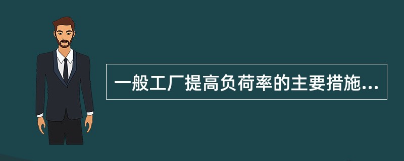 一般工厂提高负荷率的主要措施主要有（）。