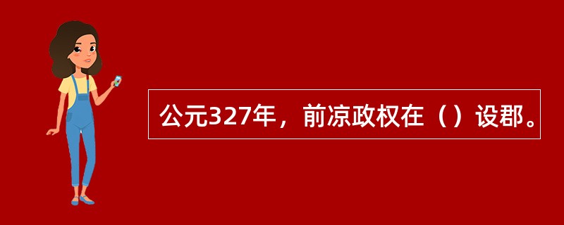 公元327年，前凉政权在（）设郡。