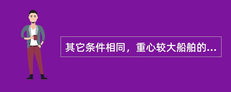 其它条件相同，重心较大船舶的静稳性曲线上反曲点对应角度（）。