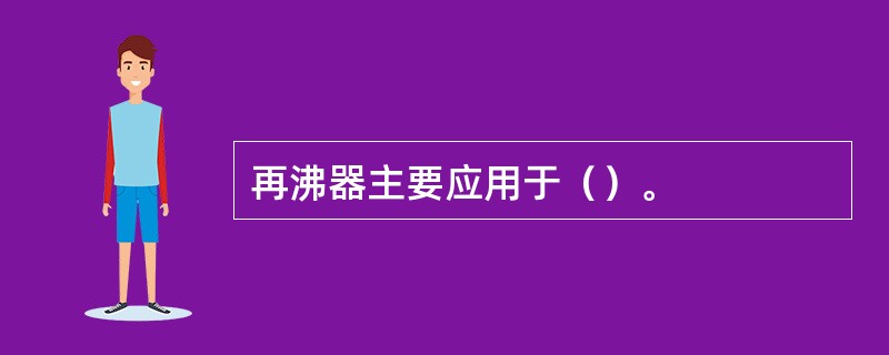 再沸器主要应用于（）。