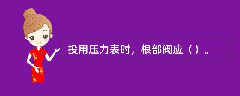 投用压力表时，根部阀应（）。