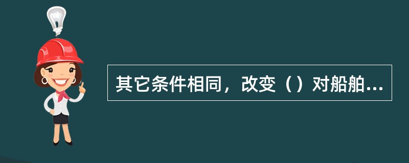 其它条件相同，改变（）对船舶初稳性无影响。