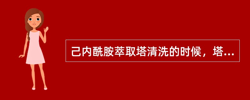 己内酰胺萃取塔清洗的时候，塔中的苯己应（）。