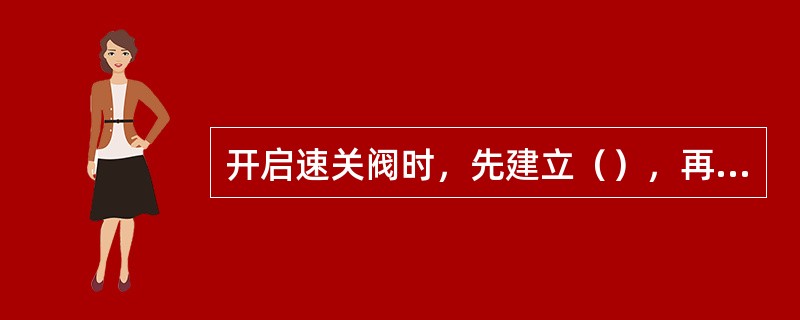 开启速关阀时，先建立（），再建立（），最后降启动油压，此时速关阀则应缓慢开启。