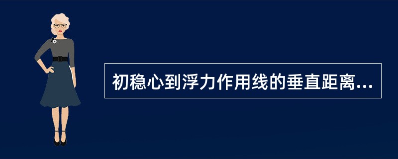 初稳心到浮力作用线的垂直距离为（）。