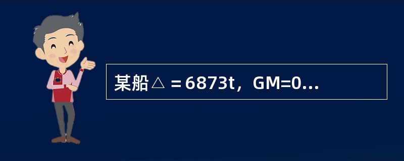 某船△＝6873t，GM=0.87m，舱内悬挂重为43t货物，悬挂点距货物原重心