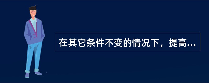 在其它条件不变的情况下，提高压缩比，燃气轮机效率将（）。