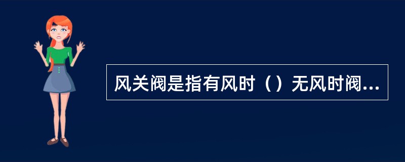 风关阀是指有风时（）无风时阀开。