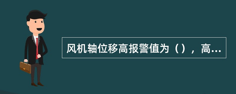 风机轴位移高报警值为（），高高报警值为（）。