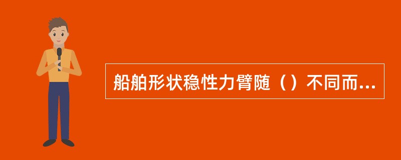 船舶形状稳性力臂随（）不同而变化。