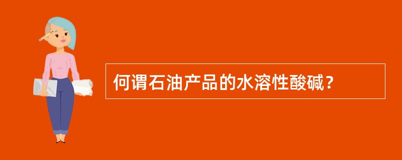 何谓石油产品的水溶性酸碱？