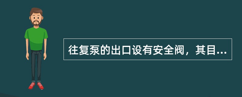 往复泵的出口设有安全阀，其目的是为了保护机泵不被损坏。