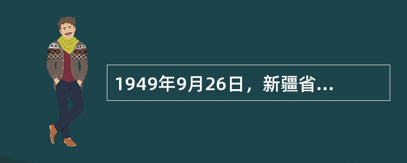 1949年9月26日，新疆省主席（）等通电国民党广州政府断绝关系，新疆和平解放。