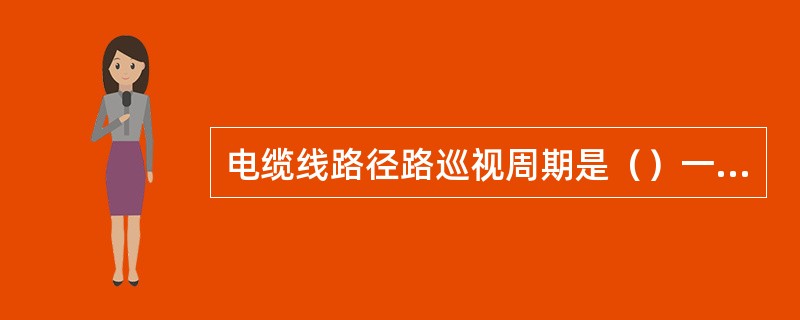 电缆线路径路巡视周期是（）一次。