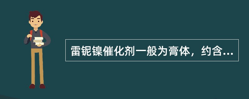 雷铌镍催化剂一般为膏体，约含50%的（）。