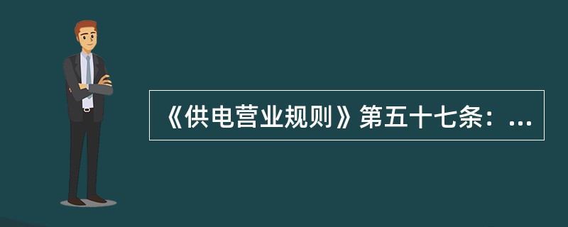 《供电营业规则》第五十七条：供用电设备计划检修时，对35千伏及以上电压供电的用户