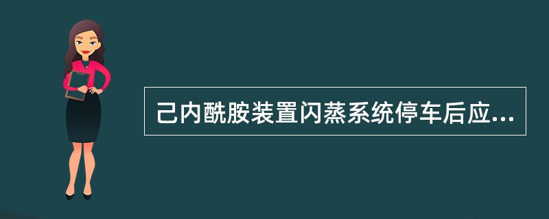 己内酰胺装置闪蒸系统停车后应用（）进行清洗。