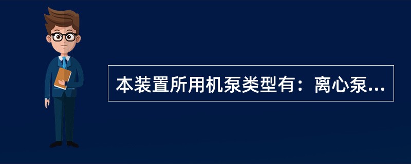 本装置所用机泵类型有：离心泵、（）。