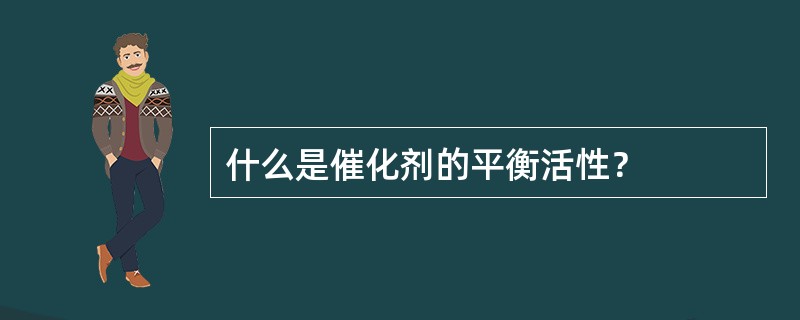 什么是催化剂的平衡活性？