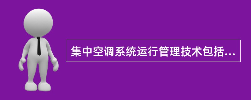 集中空调系统运行管理技术包括：（）