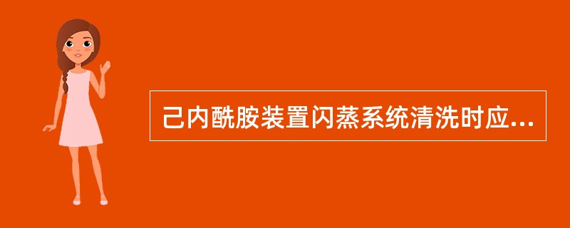 己内酰胺装置闪蒸系统清洗时应打开分离器到（）的串通阀。