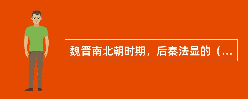 魏晋南北朝时期，后秦法显的（）是研究西域历史珍贵资料。