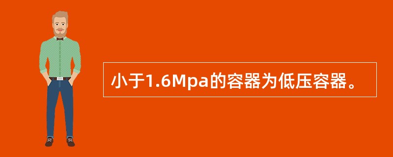 小于1.6Mpa的容器为低压容器。