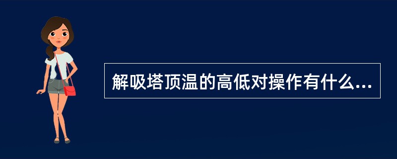 解吸塔顶温的高低对操作有什么影响？