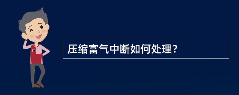 压缩富气中断如何处理？