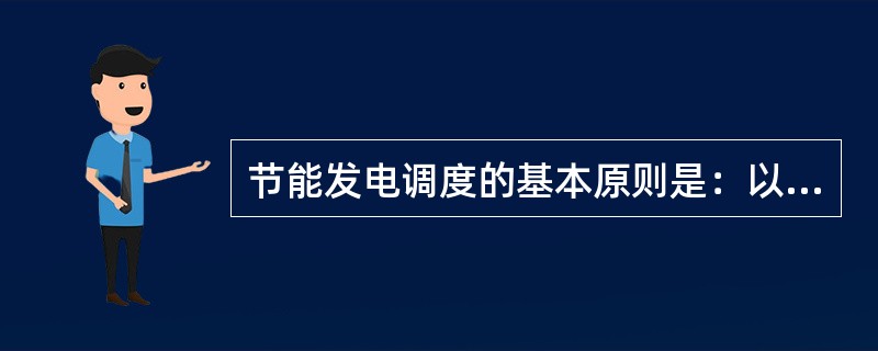 节能发电调度的基本原则是：以保障电力系统安全可靠运行和连续供电为前提，以（）为目