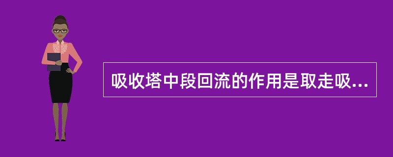 吸收塔中段回流的作用是取走吸收塔（）的热量。