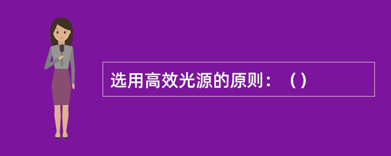 选用高效光源的原则：（）