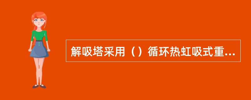 解吸塔采用（）循环热虹吸式重沸器。