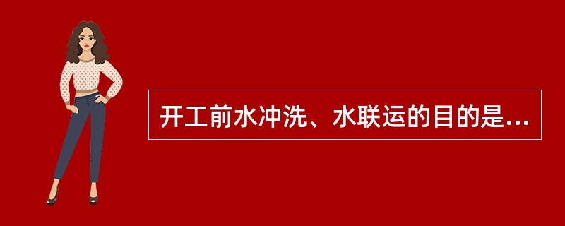 开工前水冲洗、水联运的目的是什么？