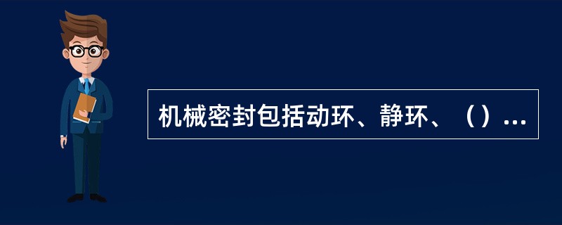 机械密封包括动环、静环、（）和弹簧。