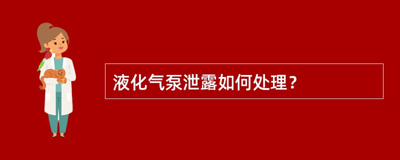 液化气泵泄露如何处理？