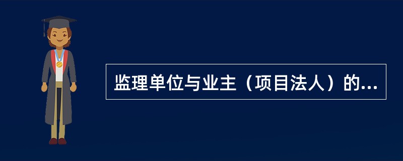 监理单位与业主（项目法人）的关系是（）。