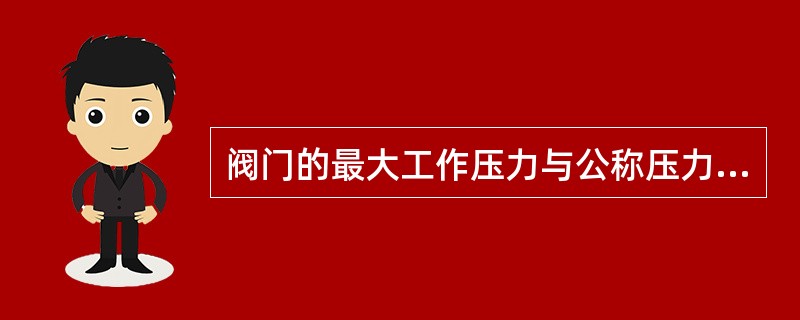 阀门的最大工作压力与公称压力相等。