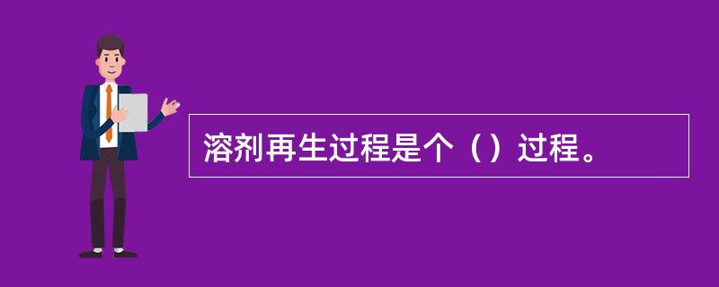 溶剂再生过程是个（）过程。