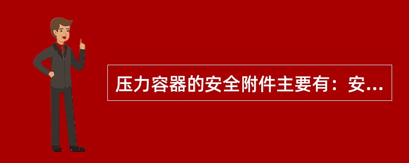 压力容器的安全附件主要有：安全阀、压力表、液位计、（）和单向阀等。