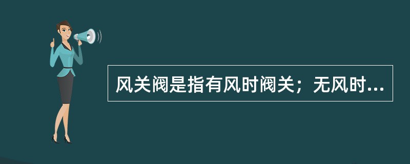 风关阀是指有风时阀关；无风时（）。