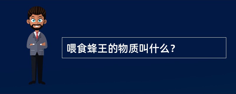 喂食蜂王的物质叫什么？