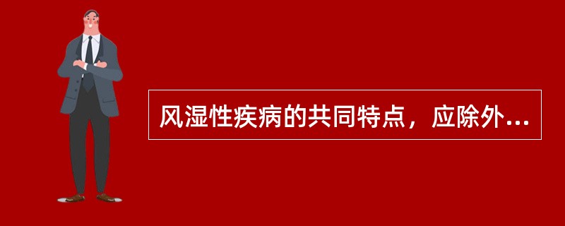 风湿性疾病的共同特点，应除外以下哪项（）。