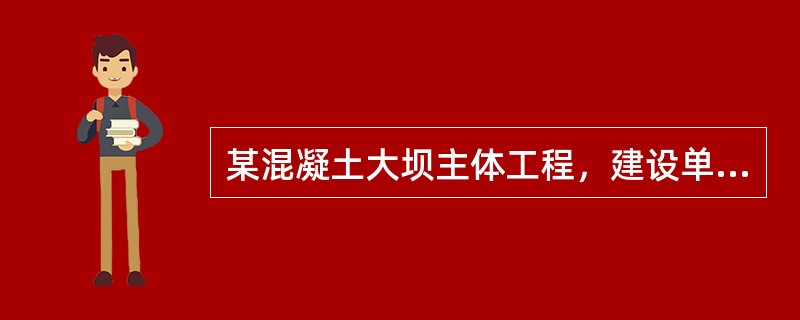 某混凝土大坝主体工程，建设单位将土建工程、安装工程分别发包给甲、乙两家施工单位。