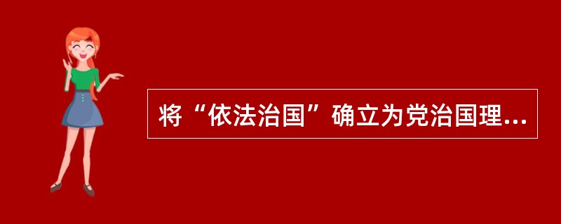 将“依法治国”确立为党治国理政的基本方略的会议是（）。