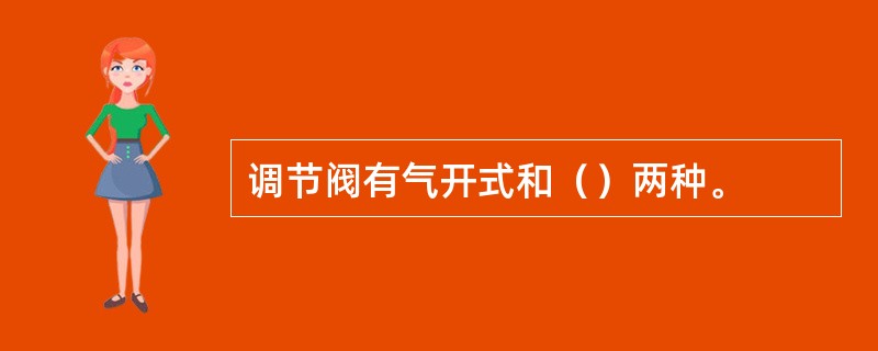 调节阀有气开式和（）两种。