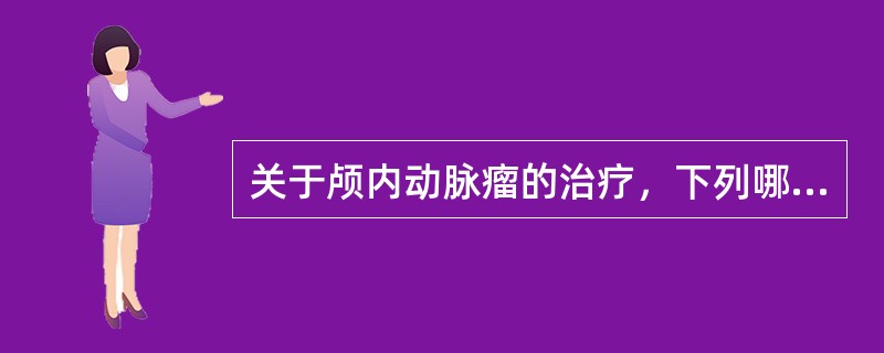 关于颅内动脉瘤的治疗，下列哪项不正确（）。